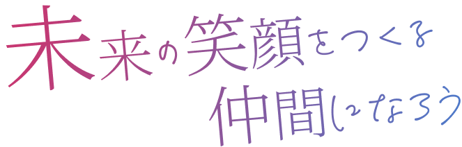 未来の笑顔をつくる仲間になろう