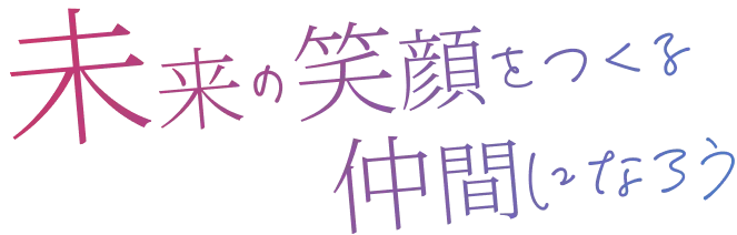 未来の笑顔をつくる仲間になろう